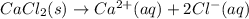 CaCl_{2}(s) \rightarrow Ca^{2+}(aq) + 2Cl^{-}(aq)