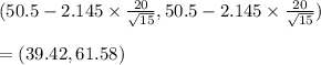(50.5-2.145 \times \frac{20}{\sqrt{15}}, 50.5-2.145 \times \frac{20}{\sqrt{15}})\\\\ =(39.42,61.58)