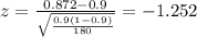 z=\frac{0.872 -0.9}{\sqrt{\frac{0.9(1-0.9)}{180}}}=-1.252