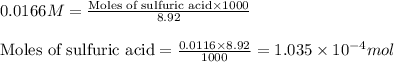 0.0166M=\frac{\text{Moles of sulfuric acid}\times 1000}{8.92}\\\\\text{Moles of sulfuric acid}=\frac{0.0116\times 8.92}{1000}=1.035\times 10^{-4}mol