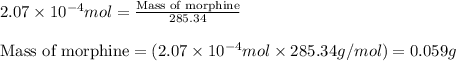 2.07\times 10^{-4}mol=\frac{\text{Mass of morphine}}{285.34}\\\\\text{Mass of morphine}=(2.07\times 10^{-4}mol\times 285.34g/mol)=0.059g