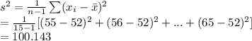 s^{2}=\frac{1}{n-1}\sum (x_{i}-\bar x)^{2}\\=\frac{1}{15-1}[(55-52)^{2}+(56-52)^{2}+...+(65-52)^{2}]\\=100.143
