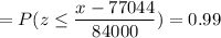 =P( z \leq \displaystyle\frac{x - 77044}{84000})=0.99
