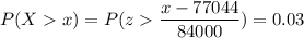P( X  x) = P( z  \displaystyle\frac{x - 77044}{84000})=0.03