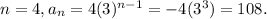 n = 4, a_{n} = 4(3)^{n-1} =-4 (3^{3}) = 108.