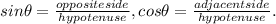 sin \theta = \frac{oppositeside}{hypotenuse} , cos \theta = \frac{adjacentside}{hypotenuse}.