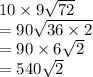 10  \times  9 \sqrt{72}  \\  =  90 \sqrt{36 \times 2}  \\  = 90 \times 6 \sqrt{2}  \\  = 540\sqrt{2}