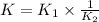 K=K_1\times \frac{1}{K_2}