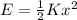 E=\frac{1}{2}Kx^2