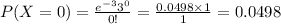 P(X=0)=\frac{e^{-3}3^{0}}{0!}=\frac{0.0498\times1}{1}=0.0498
