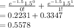 =\frac{e^{-1.5}1.5^{0}}{0!}+\frac{e^{-1.5}1.5^{1}}{1!}\\=0.2231+0.3347\\=0.5578