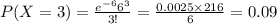 P(X=3)=\frac{e^{-6}6^{3}}{3!}=\frac{0.0025\times216}{6}=0.09