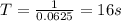 T=\frac{1}{0.0625}=16 s
