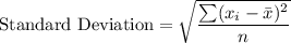 \text{Standard Deviation} = \sqrt{\displaystyle\frac{\sum (x_i -\bar{x})^2}{n}}