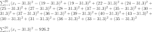 \sum_{i=1}^{20}(x_i-31.3)^2=(19-31.3)^2+(19-31.3)^2+(22-31.3)^2+(24-31.3)^2+(25-31.3)^2+(27-31.3)^2+(28-31.3)^2+(37-31.3)^2+(35-31.3)^2+(30-31.3)^2+(37-31.3)^2+(36-31.3)^2+(39-31.3)^2+(40-31.3)^2+(43-31.3)^2+(30-31.3)^2+(31-31.3)^2+(36-31.3)^2+(33-31.3)^2+(35-31.3)^2\\\\\sum_{i=1}^{20}(x_i-31.3})^2=926.2\\