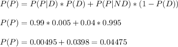P(P)=P(P | D)*P(D)+P(P | ND)*(1-P(D))\\\\P(P)=0.99*0.005+0.04*0.995\\\\P(P)=0.00495+0.0398=0.04475