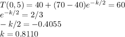 T(0,5) = 40+(70-40)e^{-k/2} = 60\\e^{-k/2} =2/3\\-k/2 = -0.4055\\k = 0.8110