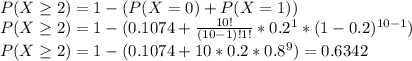 P(X\geq2) = 1-(P(X=0)+P(X=1))\\P(X\geq2) = 1-(0.1074+\frac{10!}{(10-1)!1!}*0.2^1*(1-0.2)^{10-1})\\P(X\geq2) = 1- (0.1074+10*0.2*0.8^{9}) = 0.6342