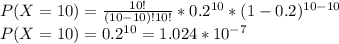 P(X=10) = \frac{10!}{(10-10)!10!}*0.2^{10}*(1-0.2)^{10-10}\\P(X=10) = 0.2^{10} = 1.024 * 10^{-7}