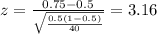 z=\frac{0.75 -0.5}{\sqrt{\frac{0.5(1-0.5)}{40}}}=3.16