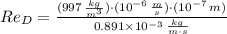 Re_{D}=\frac{(997\,\frac{kg}{m^{3}} )\cdot (10^{-6}\,\frac{m}{s} )\cdot (10^{-7}\,m)}{0.891\times 10^{-3}\,\frac{kg}{m\cdot s} }