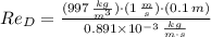 Re_{D}=\frac{(997\,\frac{kg}{m^{3}} )\cdot (1\,\frac{m}{s} )\cdot (0.1\,m)}{0.891\times 10^{-3}\,\frac{kg}{m\cdot s} }