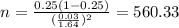 n=\frac{0.25(1-0.25)}{(\frac{0.03}{1.64})^2}=560.33