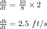 \frac{db}{dt}=\frac{10}{8}\times 2\\\\\frac{db}{dt}=2.5\ ft/s