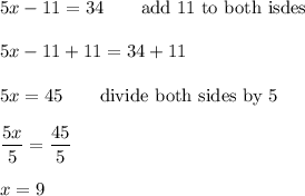 5x-11=34\qquad\text{add 11 to both isdes}\\\\5x-11+11=34+11\\\\5x=45\qquad\text{divide both sides by 5}\\\\\dfrac{5x}{5}=\dfrac{45}{5}\\\\x=9