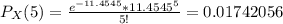 P_X(5) = \frac{e^{-11.4545} * {11.4545}^5 }{5!} = 0.01742056