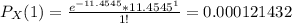 P_X(1) = \frac{e^{-11.4545} * {11.4545}^1 }{1!} = 0.000121432