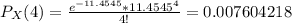 P_X(4) = \frac{e^{-11.4545} * {11.4545}^4 }{4!} = 0.007604218