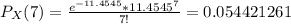 P_X(7) = \frac{e^{-11.4545} * {11.4545}^7 }{7!} = 0.054421261