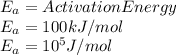E_{a}  = Activation Energy\\E_{a}  = 100 kJ /mol\\E_{a}  = 10^{5} J /mol\\