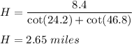 H=\dfrac{8.4}{\cot(24.2)+\cot(46.8)}\\\\H=2.65\ miles