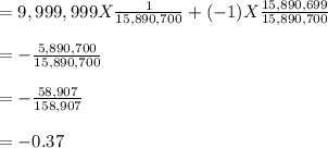 = 9,999,999 X \frac{1}{15,890,700}  + ( -1 ) X \frac{15,890,699}{15,890,700} \\\\=- \frac{5,890,700}{15,890,700} \\\\= - \frac{58,907}{158,907} \\\\= - 0.37