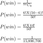 P(win) = \frac{1}{^5^0C_6} \\\\P (win) = \frac{6! X (50 - 6)!}{50!} \\\\P(win) = \frac{6! X 44!}{50!} \\\\P(win) = \frac{1}{15,890,700}