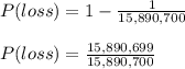 P(loss) = 1 - \frac{1}{15,890,700} \\\\P(loss) = \frac{15,890,699}{15,890,700}