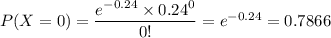 P(X=0) = \dfrac{e^{-0.24}\times0.24^0}{0!} = e^{-0.24} = 0.7866