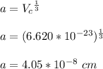 a = V_c{^\frac{1}{3} }\\\\a = (6.620*10^{-23}}){^\frac{1}{3}}\\\\a = 4.05 *10^{-8} \ cm