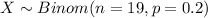 X \sim Binom(n=19, p=0.2)