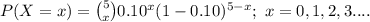 P(X=x)={5\choose x}0.10^{x}(1-0.10)^{5-x};\ x=0,1,2,3....