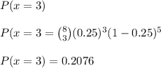 P(x =3)\\\\P(x =3= \binom{8}{3}(0.25)^{3}(1-0.25)^{5} \\\\P(x =3)=0.2076