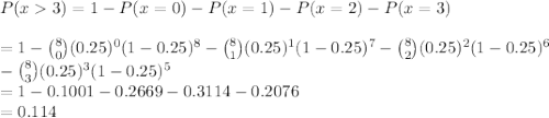 P(x  3) = 1 -P(x = 0) - P(x = 1) - P(x = 2) - P(x=3)\\\\=1- \binom{8}{0}(0.25)^0(1-0.25)^8-\binom{8}{1}(0.25)^1(1-0.25)^7 -\binom{8}{2}(0.25)^2(1-0.25)^6\\ -\binom{8}{3}(0.25)^3(1-0.25)^5 \\=1-0.1001-0.2669-0.3114-0.2076\\= 0.114