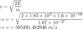 v=\sqrt{\dfrac{2E}{m}}\\\Rightarrow v=\sqrt{\dfrac{2\times 1.85\times 10^3\times 1.6\times 10^{-19}}{1.67\times 10^{-27}}}\\\Rightarrow v=595391.482946\ m/s