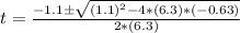 t= \frac{-1.1\pm \sqrt{(1.1)^2 - 4*(6.3)*(-0.63)}}{2*(6.3)}