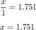 \displaystyle\frac{x}{1} = 1.751\\\\x = 1.751