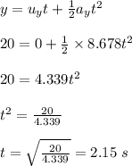 y=u_yt+\frac{1}{2}a_yt^2\\\\20=0+\frac{1}{2}\times 8.678t^2\\\\20=4.339t^2\\\\t^2=\frac{20}{4.339}\\\\t=\sqrt{\frac{20}{4.339}}=2.15\ s