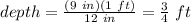 depth=\frac{(9\ in)(1\ ft)}{12\ in}=\frac{3}{4}\ ft