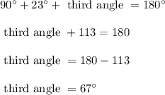 90^{\circ} + 23^{\circ} + \text{ third angle } = 180^{\circ}\\\\ \text{ third angle } + 113 = 180\\\\ \text{ third angle } = 180 - 113\\\\ \text{ third angle } = 67^{\circ}